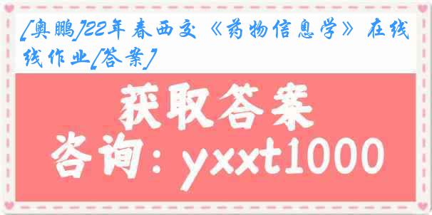 [奥鹏]22年春西交《药物信息学》在线作业[答案]