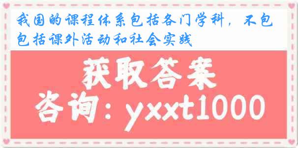 我国的课程体系包括各门学科，不包括课外活动和社会实践