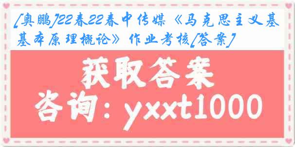 [奥鹏]22春22春中传媒《马克思主义基本原理概论》作业考核[答案]