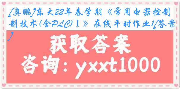 [奥鹏]东大22年春学期《常用电器控制技术(含PLC)Ⅰ》在线平时作业1[答案]