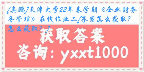 [奥鹏]
22年春学期《企业财务管理》在线作业二[答案怎么获取？怎么获取？]