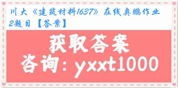 川大《建筑材料1637》在线奥鹏作业2题目【答案】