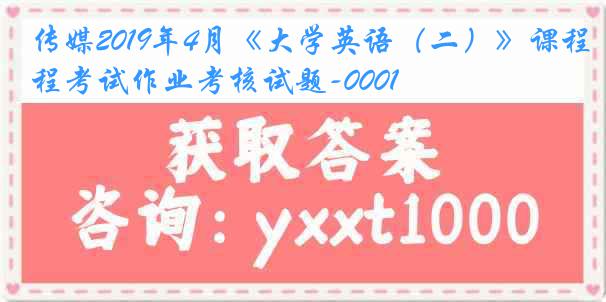 传媒2019年4月《大学英语(二)》课程考试作业考核试题-0001