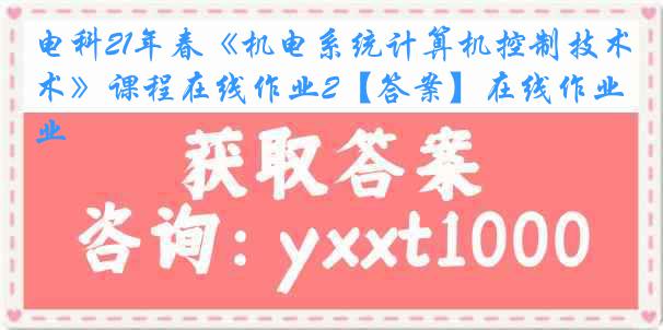 电科21年春《机电系统计算机控制技术》课程在线作业2【答案】在线作业