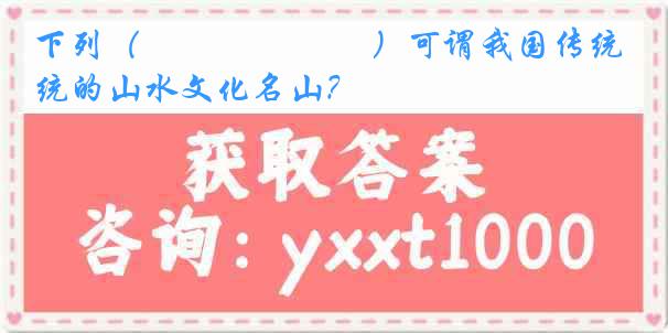 下列（　　　　　　 ）可谓我国传统的山水文化名山？