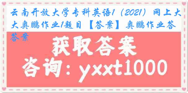 云南开放大学专科英语1（2021）网上大奥鹏作业1题目【答案】奥鹏作业答案