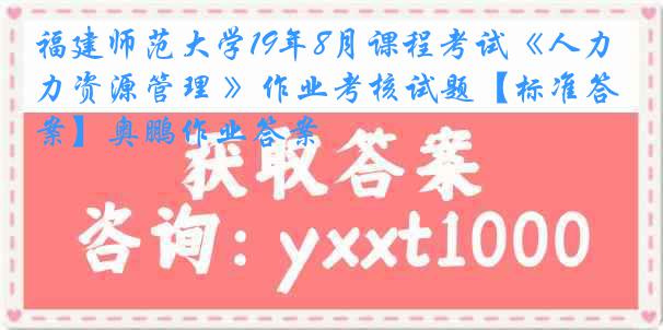 福建师范大学19年8月课程考试《人力资源管理 》作业考核试题【标准答案】奥鹏作业答案