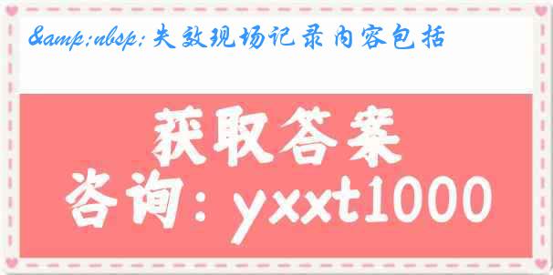 &nbsp;失效现场记录内容包括
