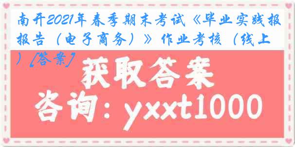 南开2021年春季期末考试《毕业实践报告（电子商务）》作业考核（线上）[答案]