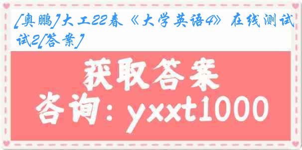 [奥鹏]大工22春《大学英语4》在线测试2[答案]