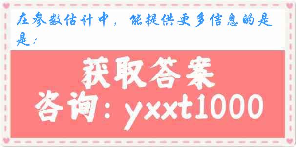 在参数估计中，能提供更多信息的是：