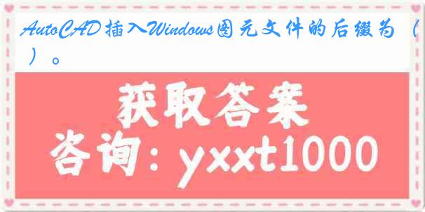 AutoCAD插入Windows图元文件的后缀为（ ）。