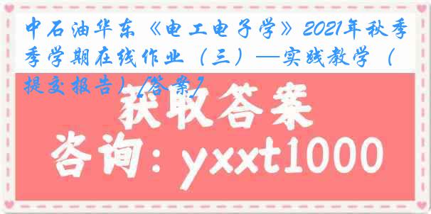 中石油华东《电工电子学》2021年秋季学期在线作业（三）—实践教学（提交报告）[答案]