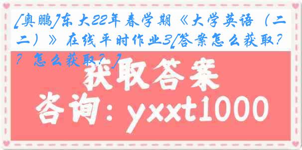 [奥鹏]东大22年春学期《大学英语（二）》在线平时作业3[答案怎么获取？怎么获取？]