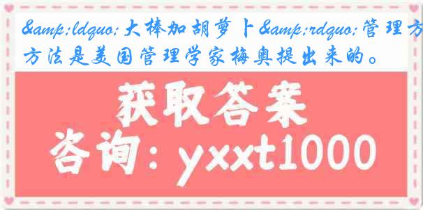 &ldquo;大棒加胡萝卜&rdquo;管理方法是美国管理学家梅奥提出来的。