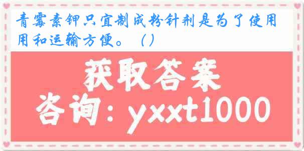 青霉素钾只宜制成粉针剂是为了使用和运输方便。（）