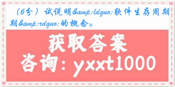 （6分）试说明&ldquo;软件生存周期&rdquo;的概念。