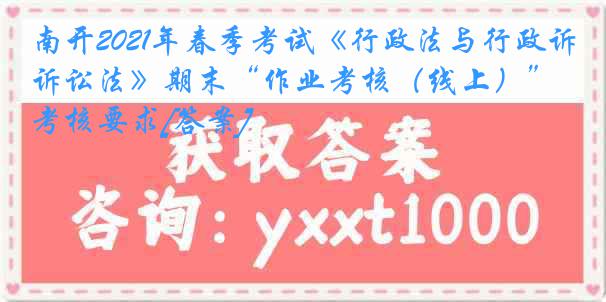 南开2021年春季考试《行政法与行政诉讼法》期末“作业考核（线上）”考核要求[答案]