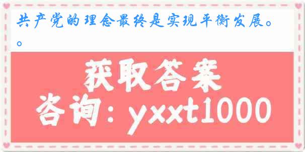 共产党的理念最终是实现平衡发展。