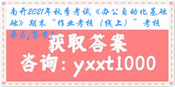 南开2021年秋季考试《办公自动化基础》期末“作业考核（线上）”考核要求[答案]