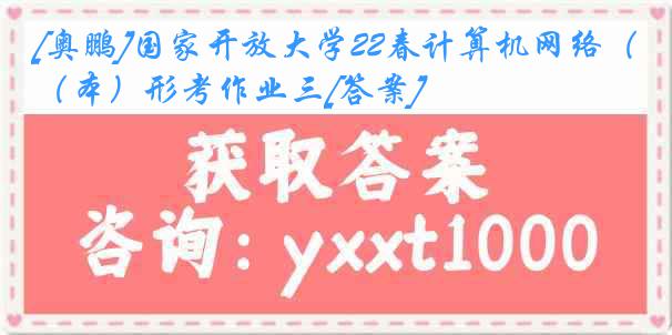 [奥鹏]国家开放大学22春计算机网络（本）形考作业三[答案]