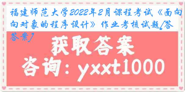 福建师范大学2022年2月课程考试《面向对象的程序设计》作业考核试题[答案]