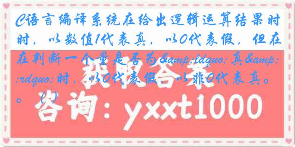 C语言编译系统在给出逻辑运算结果时，以数值1代表真，以0代表假，但在判断一个量是否为&ldquo;真&rdquo;时，以0代表假，以非0代表真。（ ）
