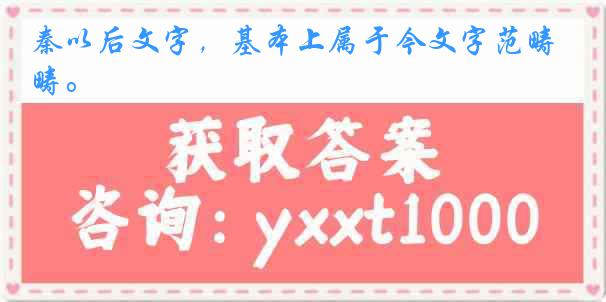 秦以后文字，基本上属于今文字范畴。