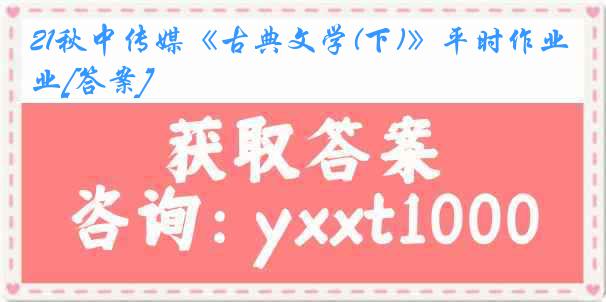 21秋中传媒《古典文学(下)》平时作业[答案]