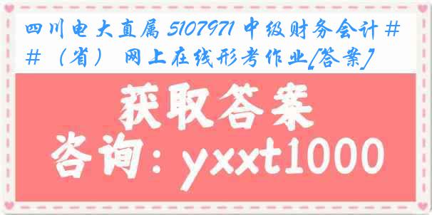 四川电大直属 5107971 中级财务会计＃（省） 网上在线形考作业[答案]