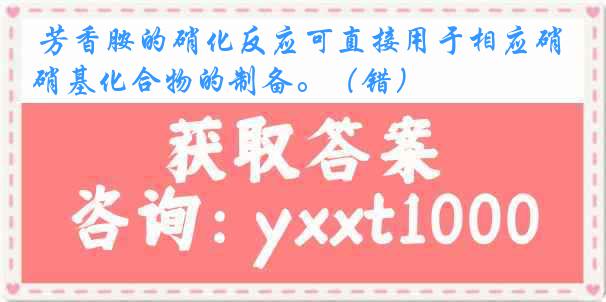 芳香胺的硝化反应可直接用于相应硝基化合物的制备。（错）