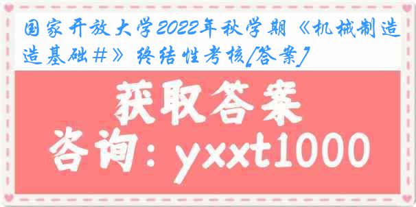 国家开放大学2022年秋学期《机械制造基础＃》终结性考核[答案]