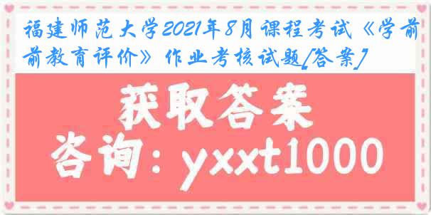 福建师范大学2021年8月课程考试《学前教育评价》作业考核试题[答案]