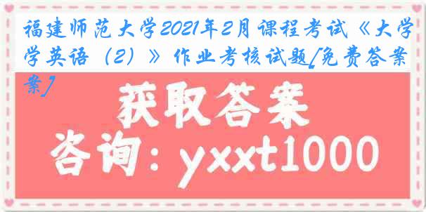 福建师范大学2021年2月课程考试《大学英语（2）》作业考核试题[免费答案]