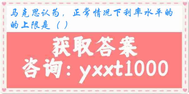 马克思认为，正常情况下利率水平的上限是（ ）