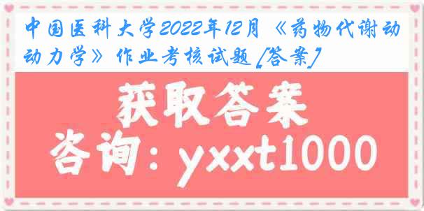 
2022年12月《药物代谢动力学》作业考核试题 [答案]