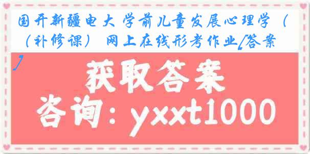 国开新疆电大 学前儿童发展心理学（补修课） 网上在线形考作业[答案]