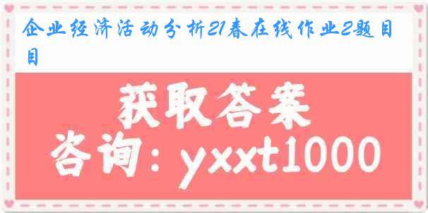 企业经济活动分析21春在线作业2题目