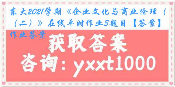 东大2021学期《企业文化与商业伦理（二）》在线平时作业3题目【答案】作业答案