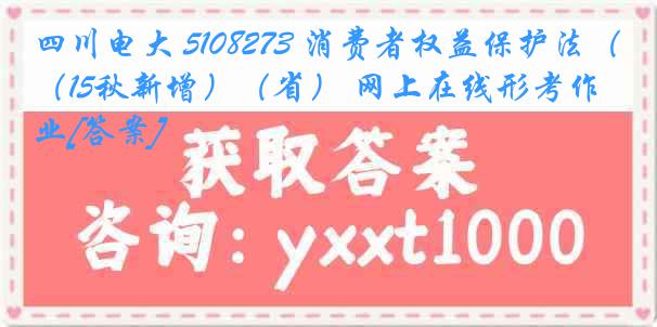 四川电大 5108273 消费者权益保护法（15秋新增）（省） 网上在线形考作业[答案]