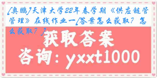 [奥鹏]
22年春学期《供应链管理》在线作业一[答案怎么获取？怎么获取？]