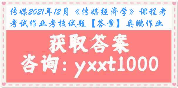 传媒2021年12月《传媒经济学》课程考试作业考核试题【答案】奥鹏作业