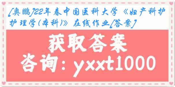 [奥鹏]22年春
《妇产科护理学(本科)》在线作业[答案]