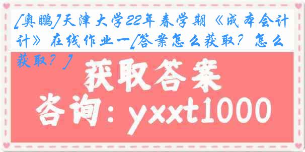 [奥鹏]
22年春学期《成本会计》在线作业一[答案怎么获取？怎么获取？]