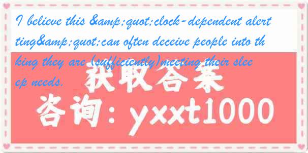 I believe this "clock-dependent alerting"can often deceive people into thinking they are (sufficiently)meeting their sleep needs.