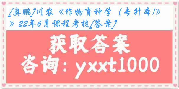 [奥鹏]川农《作物育种学（专升本)》22年6月课程考核[答案]