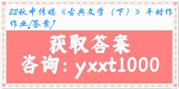 22秋中传媒《古典文学（下）》平时作业[答案]