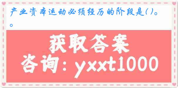 产业资本运动必须经历的阶段是( )。
