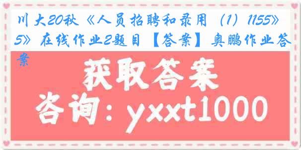 川大20秋《人员招聘和录用（1）1155》在线作业2题目【答案】奥鹏作业答案