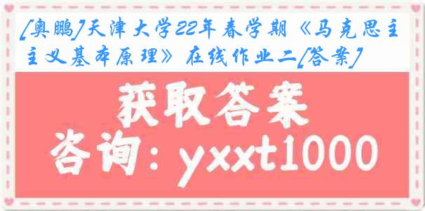 [奥鹏]
22年春学期《马克思主义基本原理》在线作业二[答案]